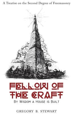 Fellow of the Craft: By Wisdom a House Is Built: A Treatise on the Second Degree of Freemasonry by Stewart, Gregory B.