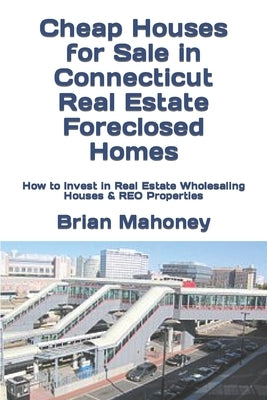 Cheap Houses for Sale in Connecticut Real Estate Foreclosed Homes: How to Invest in Real Estate Wholesaling Houses & REO Properties by Mahoney, Brian