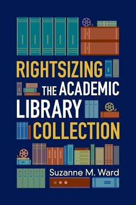 Rightsizing the Academic Library Collection by Ward, Suzanne M.