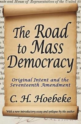 The Road to Mass Democracy: Original Intent and the Seventeenth Amendment by Hoebeke, C. H.