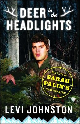 Deer in the Headlights: My Life in Sarah Palin's Crosshairs by Johnston, Levi