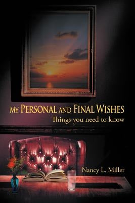 My Personal and Final Wishes: Things You Need to Know by Miller, Nancy L.