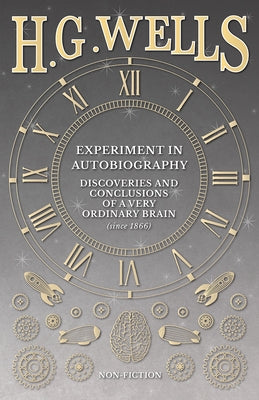 Experiment in Autobiography - Discoveries and Conclusions of a Very Ordinary Brain (since 1866) by Wells, H. G.