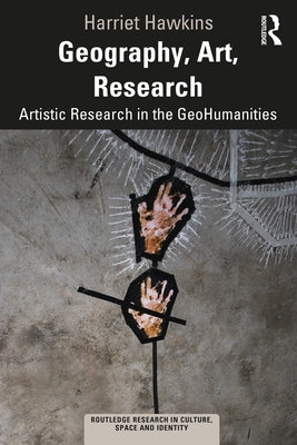 Geography, Art, Research: Artistic Research in the GeoHumanities by Hawkins, Harriet