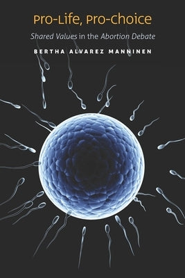 Pro-Life, Pro-Choice: Shared Values in the Abortion Debate by Manninen, Bertha Alvarez