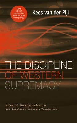 The Discipline of Western Supremacy: Modes of Foreign Relations and Political Economy, Volume III by Van Der Pijl, Kees
