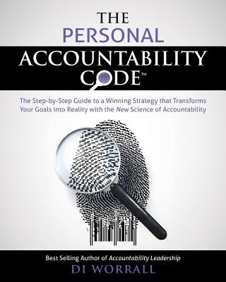 The Personal Accountability Code: The Step-by-Step Guide to a Winning Strategy that Transforms Your Goals into Reality with the New Science of Account by Worrall, Di