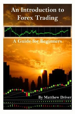An Introduction to Forex Trading - A Guide for Beginners by Driver, Matthew