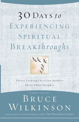30 Days to Experiencing Spiritual Breakthroughs: Thirty Top Christian Authors Share Their Insights by Wilkinson, Bruce