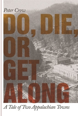 Do, Die, or Get Along: A Tale of Two Appalachian Towns by Crow, Peter