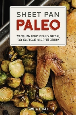 Sheet Pan Paleo: 200 One-Tray Recipes for Quick Prepping, Easy Roasting and Hassle-Free Clean Up by Ellgen, Pamela