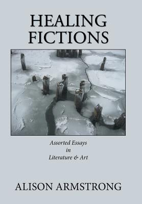 Healing Fictions: Assorted Essays on Literature & Art by Armstrong, Alison