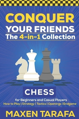 Chess for Beginners: Conquer your Friends: The 4-in-1 Collection: How to Play Chess, Strategy, Tactics, and Endgame by Tarafa, Maxen