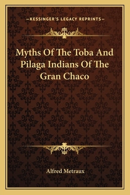 Myths of the Toba and Pilaga Indians of the Gran Chaco by Metraux, Alfred