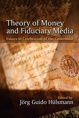 Theory of Money and Fiduciary Media: Essays in Celebration of the Centennial by Hulsmann, Jorg Guido