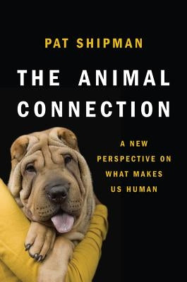 The Animal Connection: A New Perspective on What Makes Us Human by Shipman, Pat