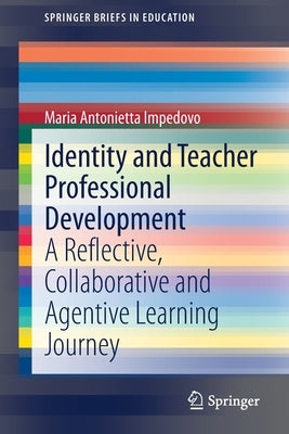 Identity and Teacher Professional Development: A Reflective, Collaborative and Agentive Learning Journey by Impedovo, Maria Antonietta