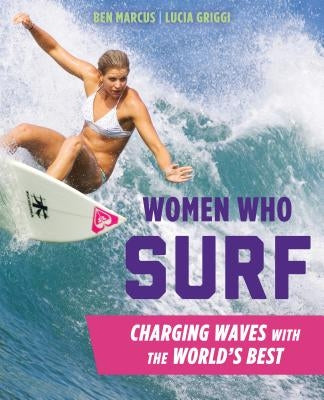 Women Who Surf: Charging Waves with the World's Best by Marcus, Ben