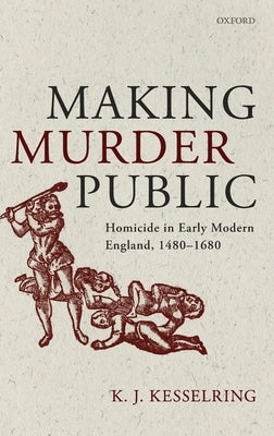 Making Murder Public: Homicide in Early Modern England, 1480-1680 by Kesselring, K. J.