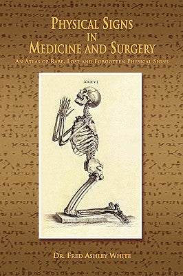 Physical Signs in Medicine & Surgery: An Atlas of Rare, Lost and Forgotten Physical Signs by White, Fred Ashley