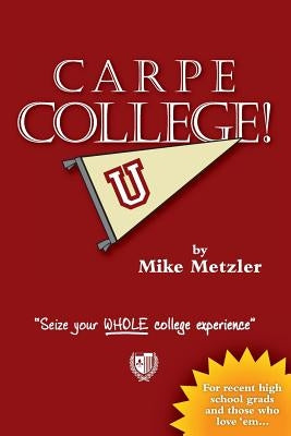Carpe College! Seize Your Whole College Experience by Metzler, Michael