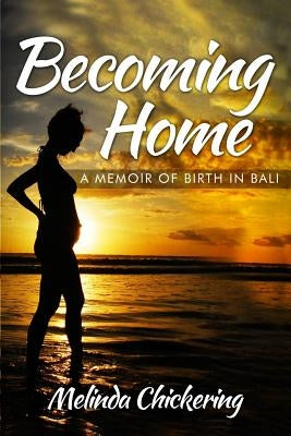 Becoming Home: A Memoir of Birth in Bali by Chickering, Melinda