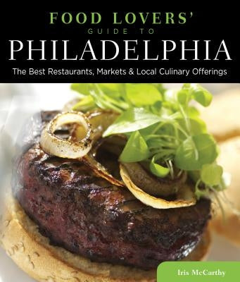 Food Lovers' Guide To(r) Philadelphia: The Best Restaurants, Markets & Local Culinary Offerings by McCarthy, Iris