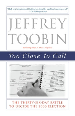 Too Close to Call: The Thirty-Six-Day Battle to Decide the 2000 Election by Toobin, Jeffrey