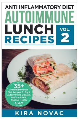 Anti Inflammatory Diet: Autoimmune Lunch Recipes: 35+ Anti Inflammation Diet Recipes To Fight Autoimmune Disease, Reduce Pain & Restore Health by Novac, Kira