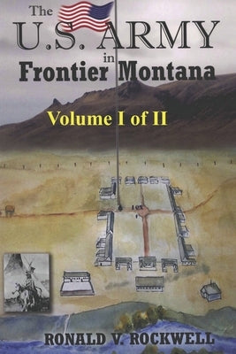 The US Army in Frontier Montana, Vol. I of II by Rockwell, Ronald Victor