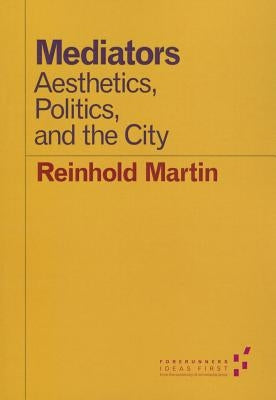 Mediators: Aesthetics, Politics, and the City by Martin, Reinhold