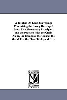 A Treatise On Land-Surveying: Comprising the theory Developed From Five Elementary Principles; and the Practice With the Chain Alone, the Compass, t by Gillespie, W. M. (William Mitchell)