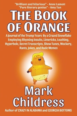 The Book of Orange: A Journal of the Trump Years By a Crazed Snowflake Employing Rhyming Insults, Limericks, Loathing, Hyperbole, Secret T by Childress, Mark
