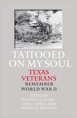 Tattooed on My Soul: Texas Veterans Remember World War II by Sloan, Stephen M.