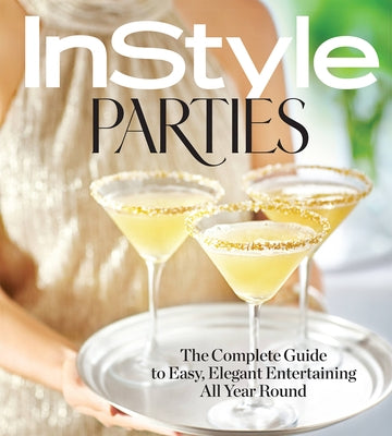 Instyle Parties: The Complete Guide to Easy, Elegant Entertaining All Year Round by The Editors of Instyle