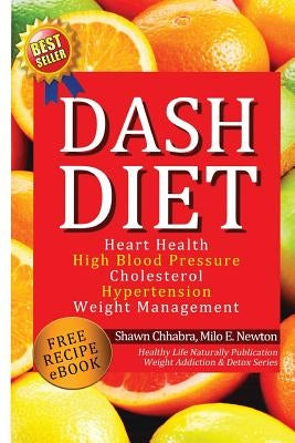 Dash Diet: Heart Health, High Blood Pressure, Cholesterol, Hypertension, Weight Management: (Enhanced-Updated Edition) Lose Weigh by Newton, Milo E.