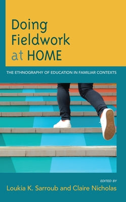 Doing Fieldwork at Home: The Ethnography of Education in Familiar Contexts by Sarroub, Loukia K.