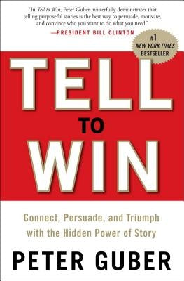 Tell to Win: Connect, Persuade, and Triumph with the Hidden Power of Story by Guber, Peter