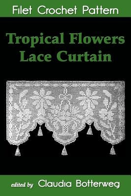 Tropical Flowers Lace Curtain Filet Crochet Pattern: Complete Instructions and Chart by Fitch, Mary E.