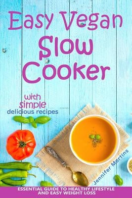 Easy Vegan Slow Cooker: Essential Guide to Healthy Lifestyle and Easy Weight Loss; With Proven, Simple and Delicious Crock Pot Recipes by Martins, Jennifer