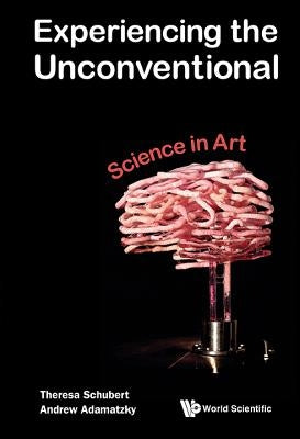 Experiencing the Unconventional: Science in Art by Adamatzky, Andrew