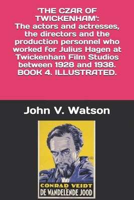 The Czar of Twickenham. The actors and actresses, the directors and the production personnel who worked for Julius Hagen at Twickenham Film Studios be by Watson, John V.