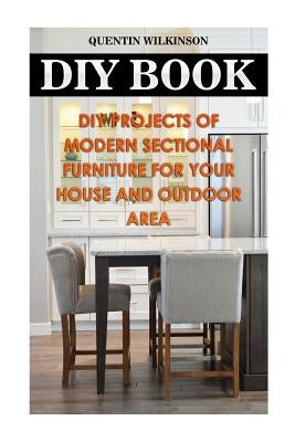 DIY Book: DIY Projects Of Modern Sectional Furniture for Your House and Outdoor Area by Wilkinson, Quentin