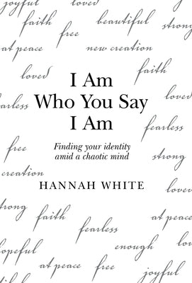 I Am Who You Say I Am: Finding Your Identity Amid a Chaotic Mind by White, Hannah