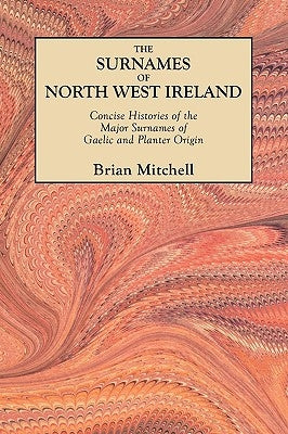 Surnames of North West Ireland. Concise Histories of the Major Surnames of Gaelic and Planter Origin by Mitchell, Brian
