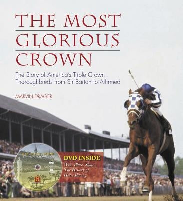 The Most Glorious Crown: The Story of America's Triple Crown Thoroughbreds from Sir Barton to Affirmed [With DVD] by Drager, Marvin