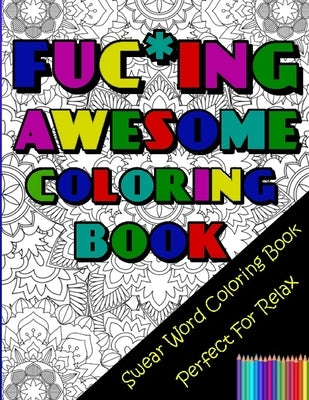 Fu*king Awesome Coloring Book: Swear Words Coloring Book For Adults, Perfect Gift For People Who Need Some Relax, Beautiful And Complex One-sided Man by Publish, Mantra
