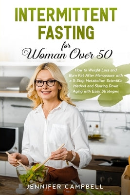 Intermittent Fasting for Women Over 50: How to Weight Loss and Burn Fat After Menopause with a 5-Step Metabolism Scientific Method and Slowing Down Ag by Campbell, Jennifer