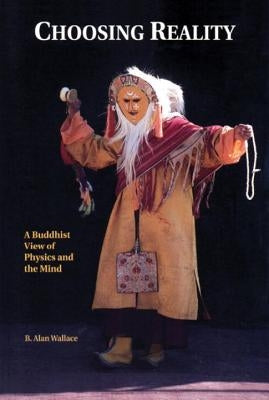 Choosing Reality: A Buddhist View of Physics and the Mind (2nd Ed.) by Wallace, B. Alan