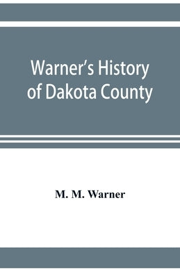 Warner's history of Dakota County, Nebraska, from the days of the pioneers and first settlers to the present time, with biographical sketches, and ane by M. Warner, M.